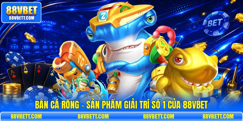 Bắn Cá Rồng - Sản Phẩm Giải Trí Số 1 Của 88vbet