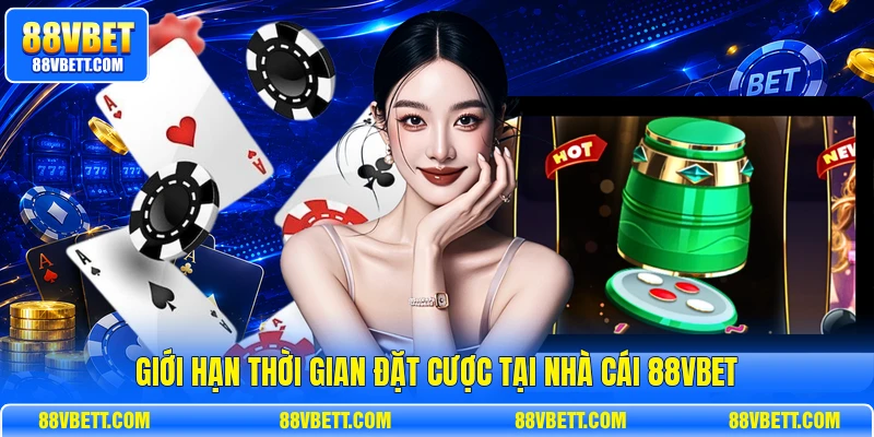 Giới hạn thời gian đặt cược tại nhà cái 88vbet