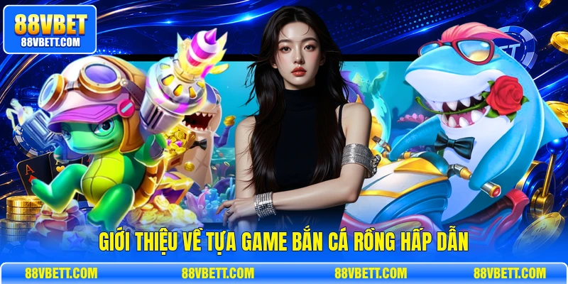 Giới thiệu về tựa game bắn cá rồng hấp dẫn