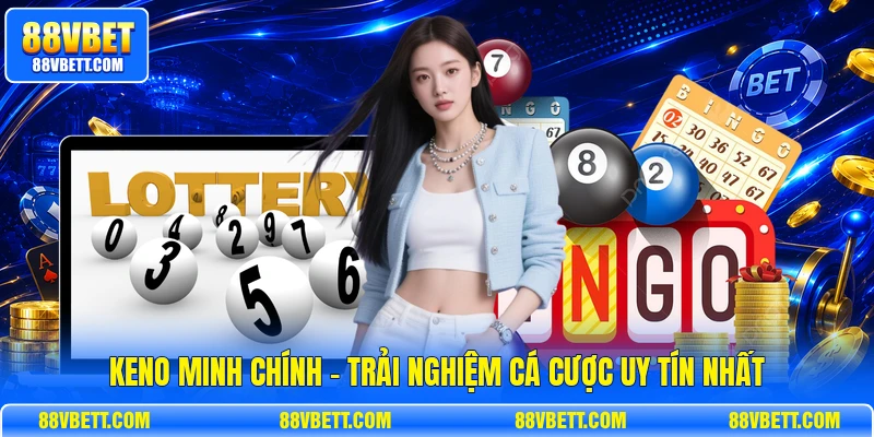 Keno Minh Chính - Trải Nghiệm Cá Cược Uy Tín Nhất