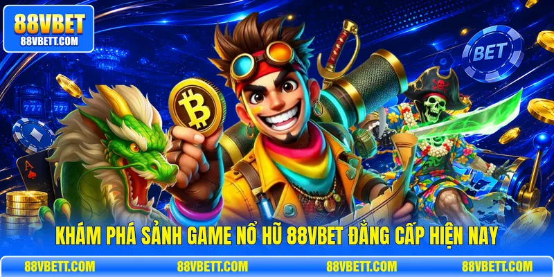 Khám phá sảnh game nổ hũ 88vbet đẳng cấp hiện nay
