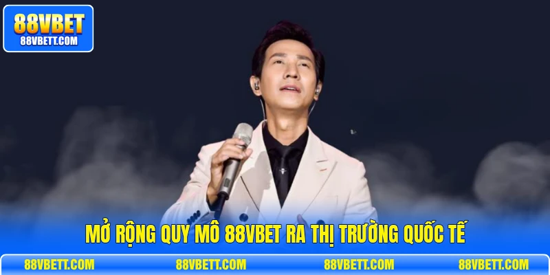 Mở rộng quy mô 88vbet ra thị trường quốc tế