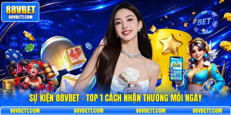 Sự Kiện 88vbet - Top 1 Cách Nhận Thưởng Mỗi Ngày