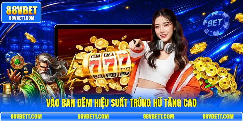Vào ban đêm hiệu suất trúng hũ tăng cao