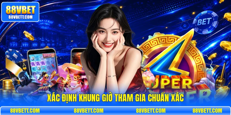 Xác định khung giờ tham gia chuẩn xác