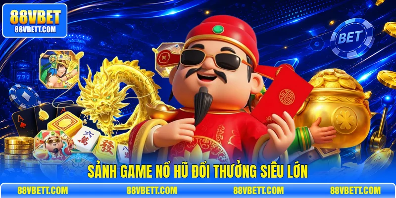 Sảnh game nổ hũ đổi thưởng siêu lớn